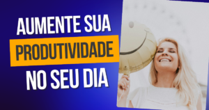 Como Aumentar Sua Produtividade no Trabalho e na Vida Pessoal